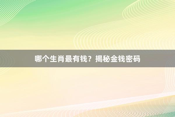哪个生肖最有钱？揭秘金钱密码