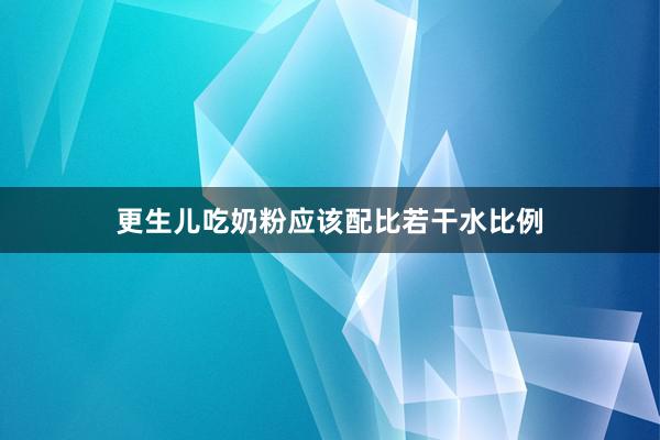 更生儿吃奶粉应该配比若干水比例