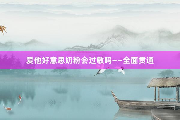 爱他好意思奶粉会过敏吗——全面贯通