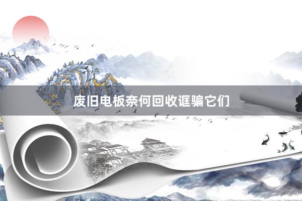废旧电板奈何回收诓骗它们