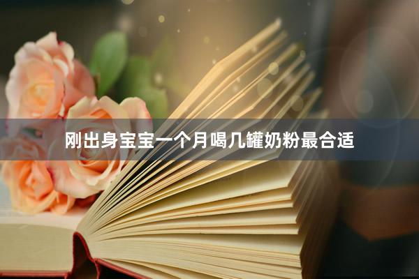 刚出身宝宝一个月喝几罐奶粉最合适